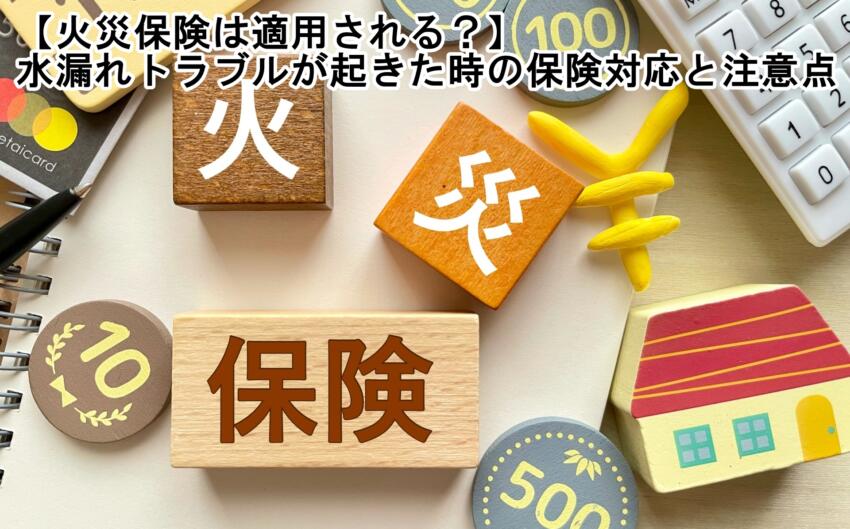 【火災保険は適用される?】水漏れトラブルが起きた時の保険対応と注意点