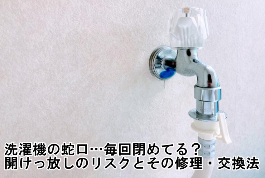 洗濯機の蛇口…毎回閉めてる？開けっ放しのリスクとその修理・交換法